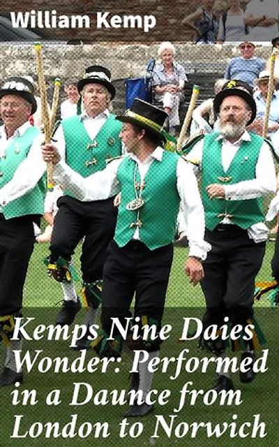 Kemps Nine Daies Wonder: Performed in a Daunce from London to Norwich: Enriched edition. A Journey Through Elizabethan Dance and Comedy