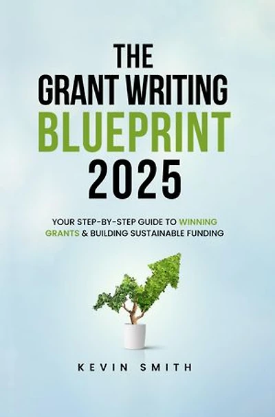 The Grant Writing Blueprint 2025: AI-Smart Tactics, Funders' New Priorities, and a Step-by-Step Workbook to Win Sustainable Funding