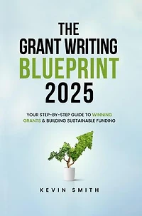 The Grant Writing Blueprint 2025: AI-Smart Tactics, Funders' New Priorities, and a Step-by-Step Workbook to Win Sustainable Funding