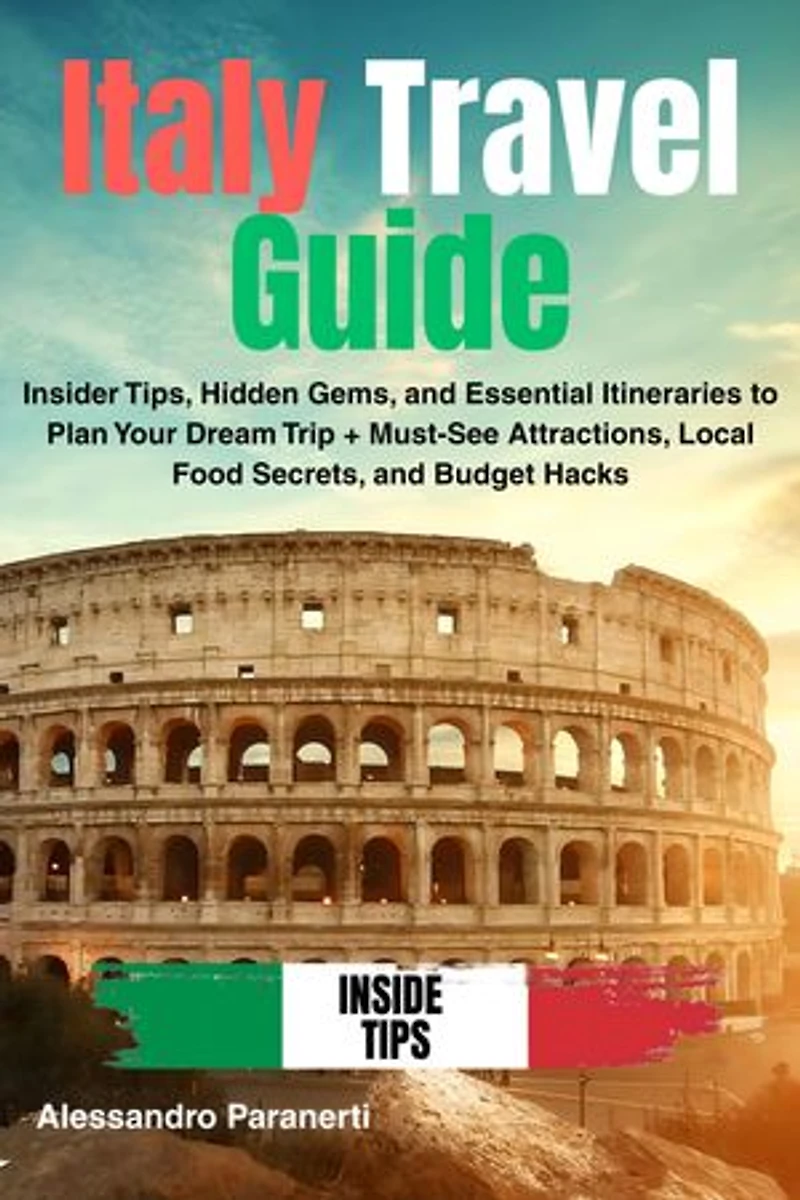 Italy Travel Guide: Insider Tips, Hidden Gems, and Essential Itineraries to Plan Your Dream Trip + Must-See Attractions, Local Food Secrets, and Budget Hacks