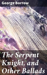 The Serpent Knight, and Other Ballads: Enriched edition. Enchanting Ballads of Folklore and Chivalry in Romantic Poetry