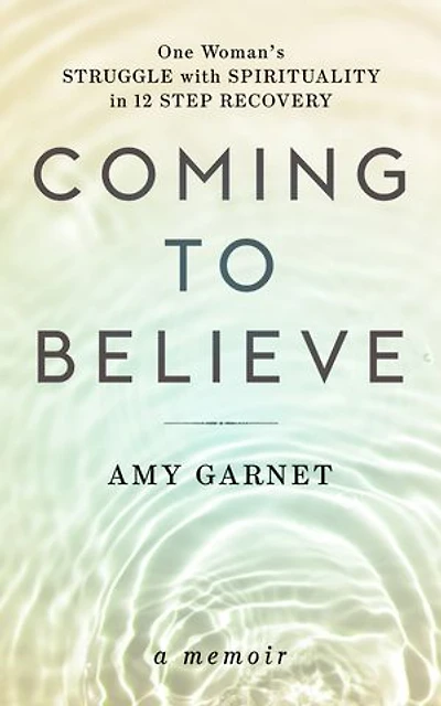 Coming to Believe: One Woman's Struggle with Spirituality in 12 Step Recovery