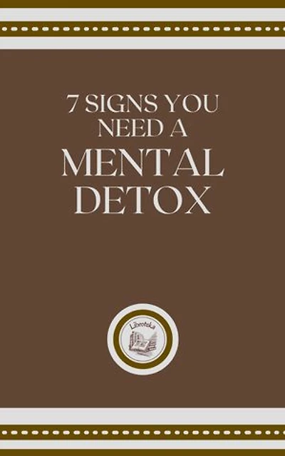 7 SIGNS YOU NEED A MENTAL DETOX