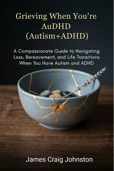 Grieving When You're AuDHD(Autism+ADHD: A Compassionate Guide to Navigating Loss, Bereavement, and Life Transitions When You Have Autism and ADHD
