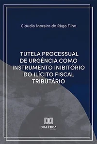 Tutela Processual de Urgência Como Instrumento Inibitório do Ilícito Fiscal Tributário