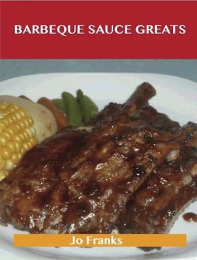 Barbeque Sauce Greats: Delicious Barbeque Sauce Recipes, The Top 57 Barbeque Sauce Recipes