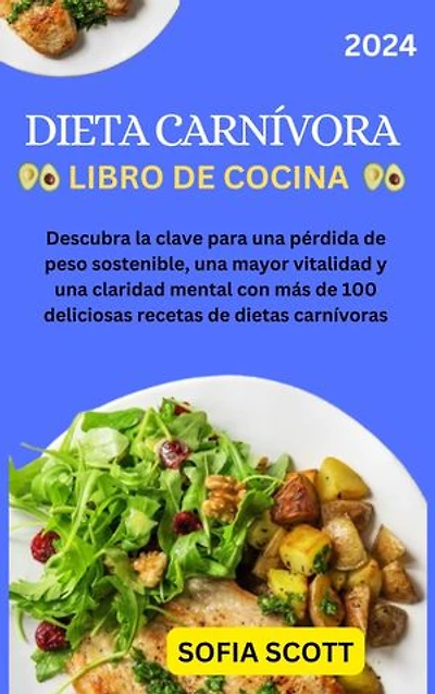 LIBRO DE COCINA DE LA DIETA CARNÍVORA: Descubra la clave para una pérdida de peso sostenible, una mayor vitalidad y una claridad mental con más de 100 deliciosas recetas de dietas carnívoras