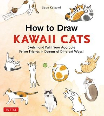 How to Draw Kawaii Cats: Sketch and Paint Your Adorable Feline Friends Dozens of Different Ways!
