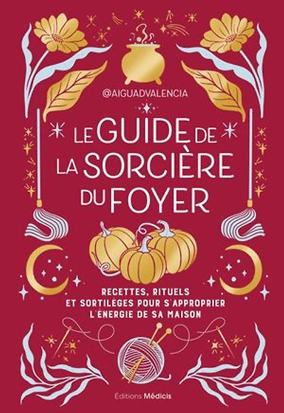 Le guide de la sorcière du foyer: recettes, rituels et sortilèges pour s'approprier l'énergie sa maison