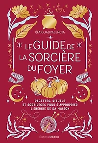 Le guide de la sorcière du foyer: recettes, rituels et sortilèges pour s'approprier l'énergie sa maison