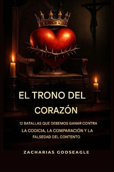 El TRONO del CORAZÓN: 12 batallas que debemos GANAR contra la CODICIA, la COMPARACIÓN y la falsificación del CONTENTO