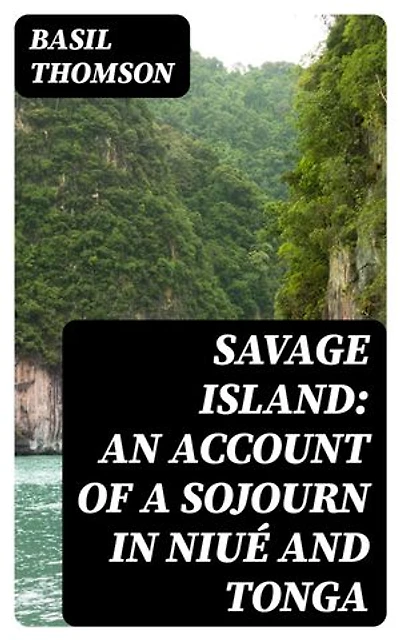 Savage Island: An Account of a Sojourn in Niué and Tonga: Enriched edition.