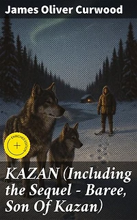 KAZAN (Including the Sequel - Baree, Son Of Kazan): Enriched edition. 2 Adventure Novels - Classics of the Great White North
