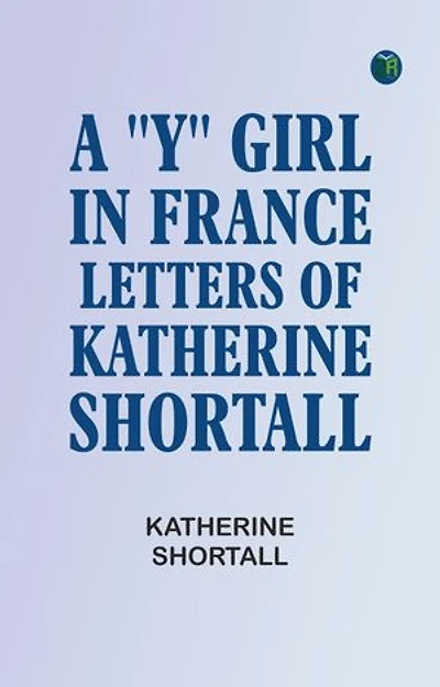 A "Y" Girl in France: Letters of Katherine Shortall