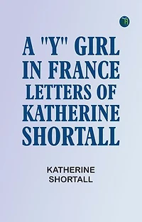 A "Y" Girl in France: Letters of Katherine Shortall