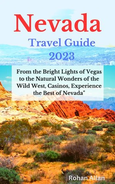 Nevada Travel Guide 2023: From the Bright Lights of Vegas to the Natural Wonders of the Wild West, Casinos, Experience the Best of Nevada
