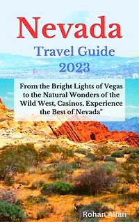 Nevada Travel Guide 2023: From the Bright Lights of Vegas to the Natural Wonders of the Wild West, Casinos, Experience the Best of Nevada