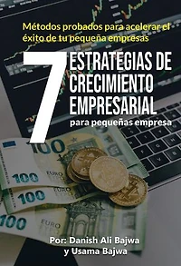 7 Estrategias De Crecimiento Empresarial Para Pequeñas Empresa: Métodos Probados Para Acelerar El Exito De Tu Pequeña Empresas