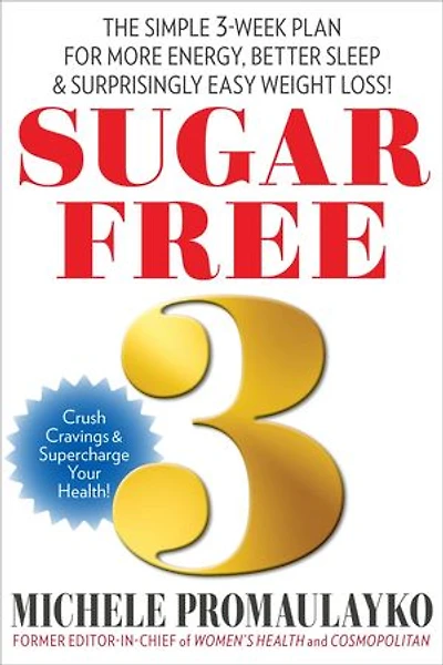 SUGAR FREE 3: THE SIMPLE 3-WEEK PLAN FOR MORE ENERGY, BETTER SLEEP & SURPRISINGLY EASY WEIGHT LOSS!