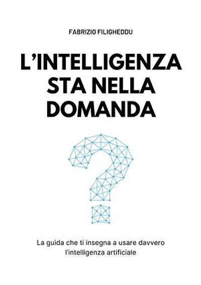 L'intelligenza sta nella domanda: La guida che ti insegna a usare davvero l’intelligenza artificiale