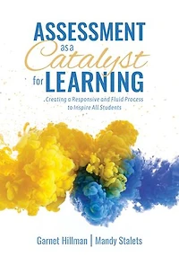 Assessment as a Catalyst for Learning: Creating Responsive and Fluid Process to Inspire All Students (Practical Strategies Tools Implement Mindful, Intentional Practices)