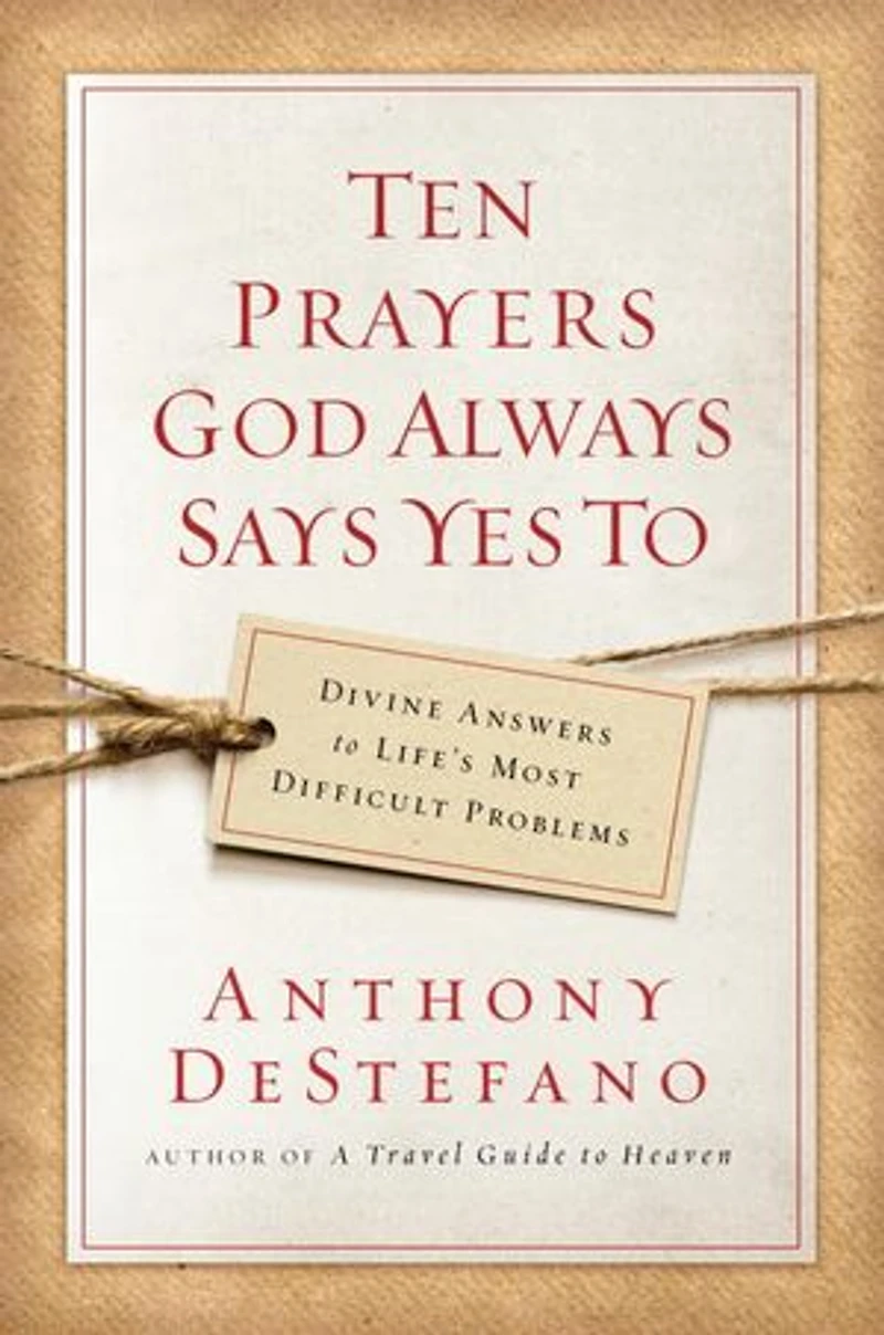 Ten Prayers God Always Says Yes To: Divine Answers To Life's Most Difficult Problems