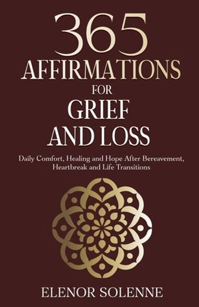 365 Affirmations for Grief and Loss: Daily Comfort, Healing, and Hope After Bereavement, Heartbreak and Life Transitions