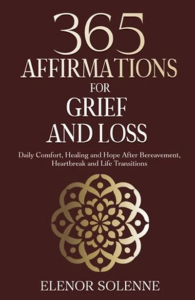 365 Affirmations for Grief and Loss: Daily Comfort, Healing, and Hope After Bereavement, Heartbreak and Life Transitions