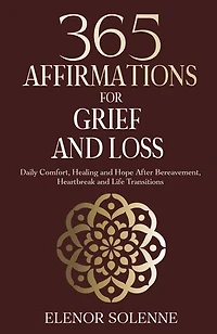 365 Affirmations for Grief and Loss: Daily Comfort, Healing, and Hope After Bereavement, Heartbreak and Life Transitions