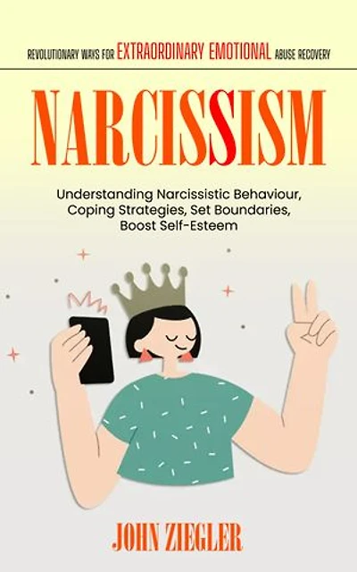 Narcissism: Revolutionary Ways for Extraordinary Emotional Abuse Recovery (Understanding Narcissistic Behaviour, Coping Strategies, Set Boundaries, Boost Self-Esteem)