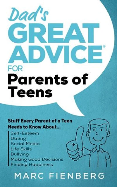 Dad's Great Advice for Parents of Teens: Stuff Every Parent of a Teen Needs to Know About Self-Esteem, Dating, Social Media, Life Skills, Bullying, Making Good Decisions, and Finding Happiness