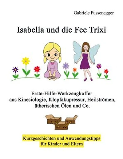 Isabella und die Fee Trixi: Erste-Hilfe-Werkzeugkoffer aus Kinesiologie, Klopfakupressur, Heilströmen, ätherischen Ölen und Co.