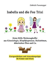 Isabella und die Fee Trixi: Erste-Hilfe-Werkzeugkoffer aus Kinesiologie, Klopfakupressur, Heilströmen, ätherischen Ölen und Co.