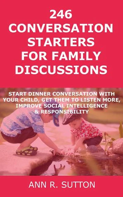 246 Conversation Starters for Family Discussions: Start Dinner Conversation with Your Child, Get Them to Listen More, Improve Social Intelligence & Responsibility