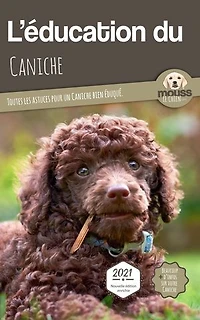 L’EDUCATION DU CANICHE - Edition 2021 enrichie: Toutes les astuces pour un Caniche bien éduqué