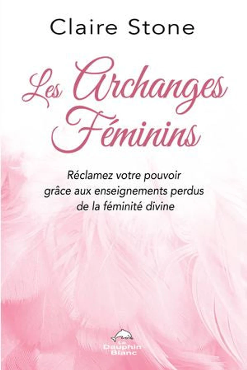 Les archanges féminins : réclamez votre pouvoir grâce aux enseignements perdus de la féminité divine: divine