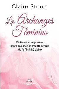 Les archanges féminins : réclamez votre pouvoir grâce aux enseignements perdus de la féminité divine: divine