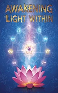 Awakening The Light Within A Pratical Guide To Balancing All Chakras And Opening The Third Eye