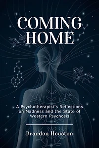Coming Home: A Psychotherapist's Reflections on Madness and the State of Western Psychosis