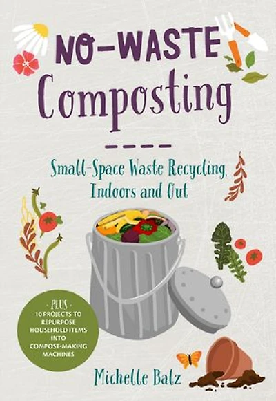 No-Waste Composting: Small-Space Waste Recycling, Indoors and Out. Plus, 10 projects to repurpose household items into compost-making machines