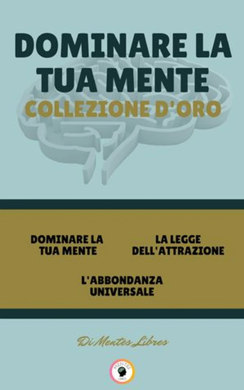 DOMINARE LA TUA MENTE - L'ABBONDANZA UNIVERSALE - LA LEGGE DELL'ATTRAZIONE (3 LIBRI): DOMINARE LA TUA MENTE COLLEZIONE D'ORO