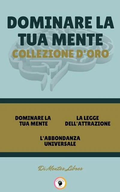 DOMINARE LA TUA MENTE - L'ABBONDANZA UNIVERSALE - LA LEGGE DELL'ATTRAZIONE (3 LIBRI): DOMINARE LA TUA MENTE COLLEZIONE D'ORO