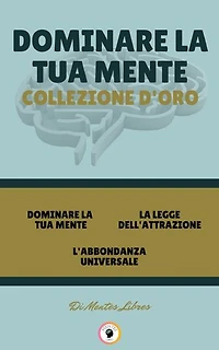 DOMINARE LA TUA MENTE - L'ABBONDANZA UNIVERSALE - LA LEGGE DELL'ATTRAZIONE (3 LIBRI): DOMINARE LA TUA MENTE COLLEZIONE D'ORO