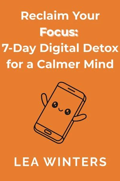 Reclaim Your Focus: 7 - Day Digital Detox for a Calmer Mind