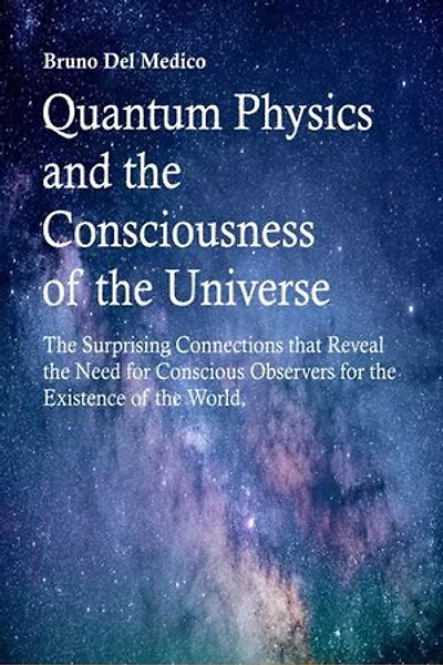 Quantum Physics and the Consciousness of the Universe: The Surprising Connections that Reveal the Need for Conscious Observers for the Existence of the World.