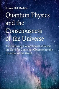 Quantum Physics and the Consciousness of the Universe: The Surprising Connections that Reveal the Need for Conscious Observers for the Existence of the World.