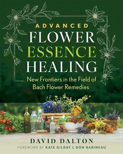 Advanced Flower Essence Healing: New Frontiers the Field of Bach Remedies
