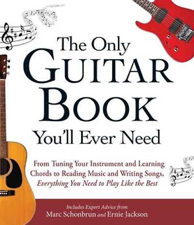 the Only Guitar Book You'll Ever Need: From Tuning Your Instrument and Learning Chords to Reading Music Writing Songs, Everything You Need Play like Best