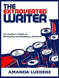 The Extroverted Writer: An Author's Guide to Marketing and Building a Platform