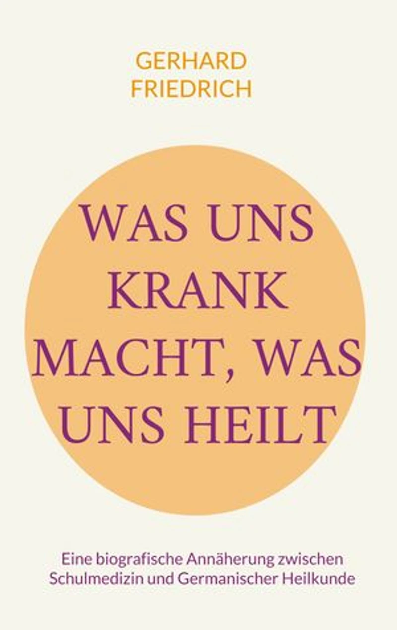 Was uns krank macht, was uns heilt: Eine biografische Annäherung zwischen Schulmedizin und Germanischer Heilkunde